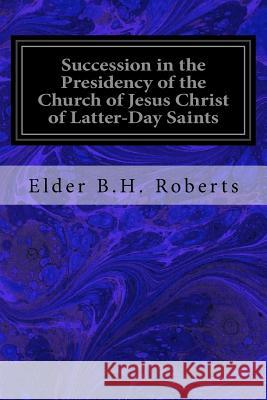 Succession in the Presidency of the Church of Jesus Christ of Latter-Day Saints Elder B. H. Roberts 9781533321664 Createspace Independent Publishing Platform - książka