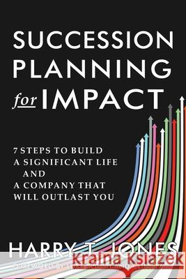 Succession Planning for Impact: 7 Steps to Build a Significant Life and a Company That Will Outlast You Harry T. Jones 9781962802147 High Bridge Books - książka