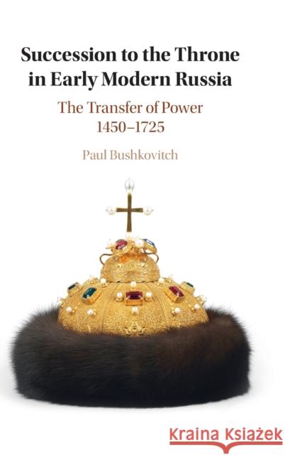 Succession to the Throne in Early Modern Russia: The Transfer of Power 1450-1725 Paul Bushkovitch 9781108479349 Cambridge University Press - książka