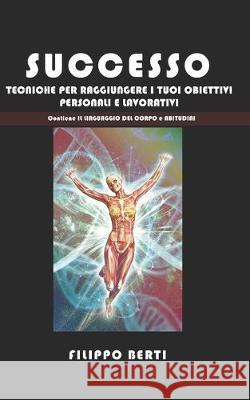 Successo: Tecniche per raggiungere i tuoi obbiettivi personali e lavorativi, include ABITUDINI e IL LINGUAGGIO DEL CORPO Filippo Berti 9781692358341 Independently Published - książka