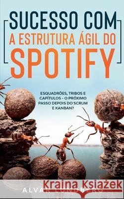 Sucesso com a Estrutura Ágil do Spotify: Esquadrões, Tribos e Capítulos - O Próximo Passo Depois do Scrum e Kanban? Lundberg, Alvar 9788413734040 Books on Demand - książka