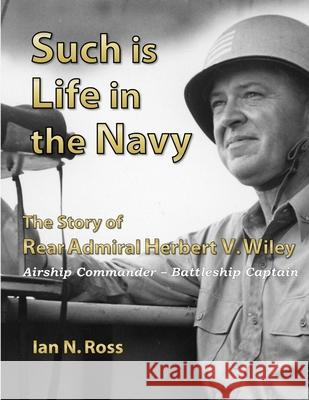 Such is Life in the Navy - the Story of Rear Admiral Herbert V. Wiley - Airship Commander, Battleship Captain IAN ROSS 9781329837539 Lulu.com - książka
