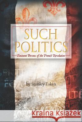 Such Politics: Eminent Persons of the French Revolution Stanley Eskin 9781469985855 Createspace Independent Publishing Platform - książka