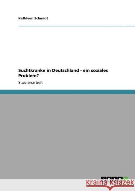 Suchtkranke in Deutschland - ein soziales Problem? Kathleen Schmidt 9783638935920 Grin Verlag - książka