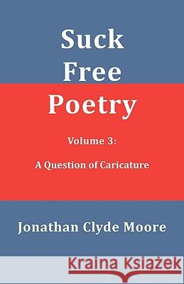 Suck Free Poetry Volume 3: A Question of Caricature Jonathan Clyde Moore 9781456580384 Createspace - książka