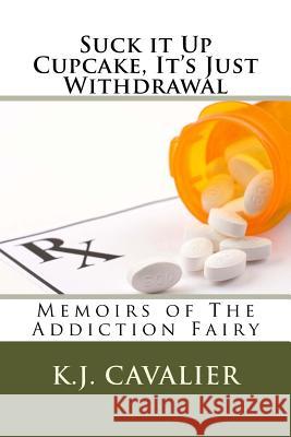 Suck it Up Cupcake, It's Just Withdrawal: Memoirs of The Addiction Fairy Cavalier, K. J. 9781545004999 Createspace Independent Publishing Platform - książka