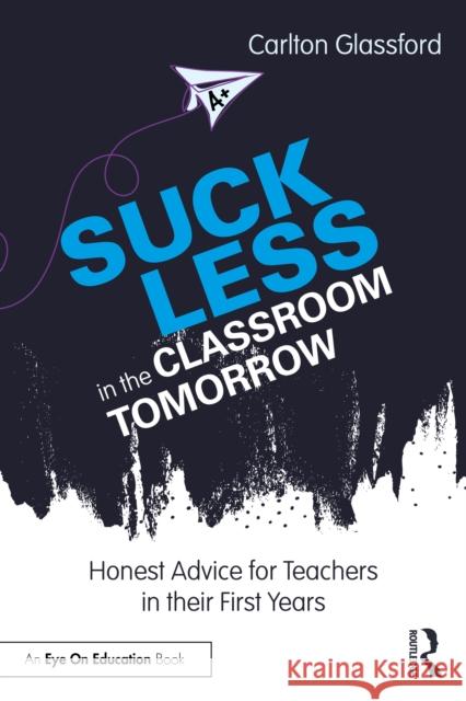 Suck Less in the Classroom Tomorrow: Honest Advice for Teachers in their First Years Carlton Glassford 9781041196921 Taylor & Francis Ltd - książka