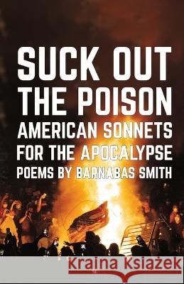 Suck Out the Poison: American Sonnets for the Apocalypse Barnabas Smith   9781088175170 IngramSpark - książka