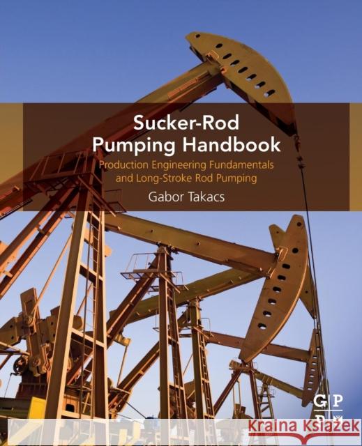 Sucker-Rod Pumping Handbook: Production Engineering Fundamentals and Long-Stroke Rod Pumping Gabor Takacs 9780124172043 Elsevier Science & Technology - książka