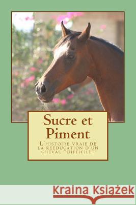 Sucre et Piment: L'histoire vraie de la reéducation d'un cheval 