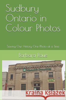 Sudbury Ontario in Colour Photos: Saving Our History One Photo at a Time Barbara Raue 9781791954468 Independently Published - książka