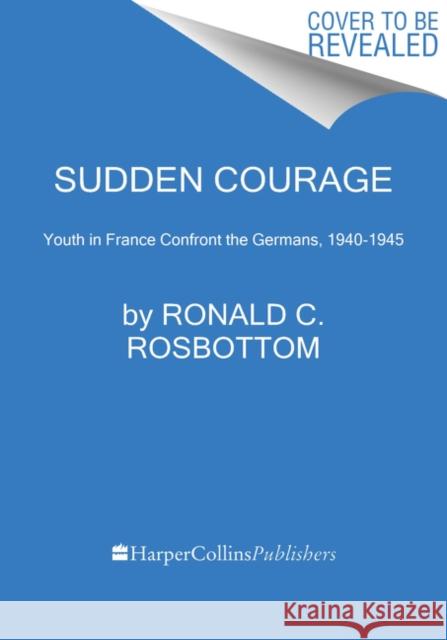 Sudden Courage: Youth in France Confront the Germans, 1940-1945 Ronald C. Rosbottom 9780062470041 Custom House - książka