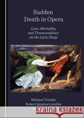 Sudden Death in Opera: Love, Mortality and Transcendence on the Lyric Stage Michael Trimble Robert Ignatius Letellier 9781527572768 Cambridge Scholars Publishing - książka