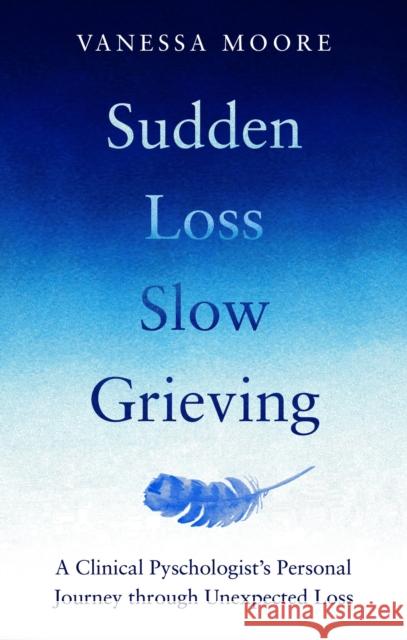 Sudden Loss, Slow Grieving: A Clinical Psychologist's Experience of Grief Vanessa Moore 9780857839428 Octopus Publishing Group - książka
