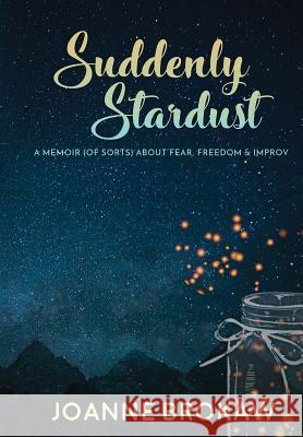 Suddenly Stardust: A Memoir (of Sorts) About Fear, Freedom & Improv Joanne Brokaw   9781948679480 Wordcrafts Press - książka