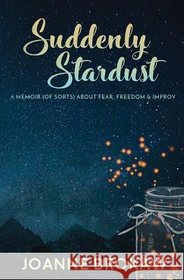 Suddenly Stardust: A Memoir (of Sorts) About Fear, Freedom & Improv Joanne Brokaw   9781948679497 Wordcrafts Press - książka