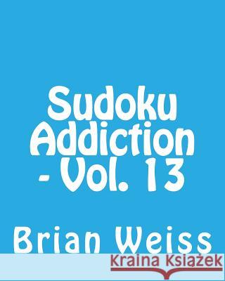 Sudoku Addiction - Vol. 13: Fun, Large Print Sudoku Puzzles Brian, MD Weiss 9781482074550 Createspace - książka