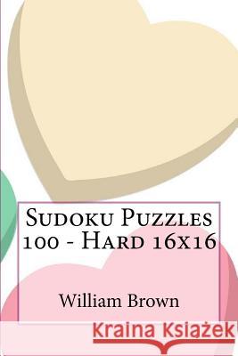 Sudoku Puzzles 100 - Hard 16x16 William Brown 9781984121295 Createspace Independent Publishing Platform - książka