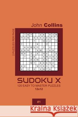 Sudoku X - 120 Easy To Master Puzzles 12x12 - 1 John Collins 9781660186273 Independently Published - książka