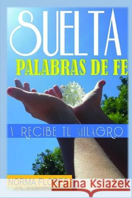 Suelta Palabras de Fe: Y Recibe Tu Milagro Norma Flores 9781983252723 Independently Published - książka