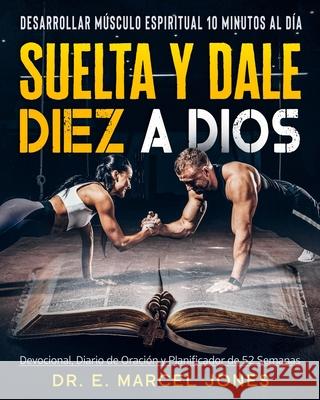 Suelta y Dale Diez a Dios: Construyendo Músculo Espiritual 10 Minutos Al Día Jones, E. Marcel 9781637607787 Verse One Enterprises - książka