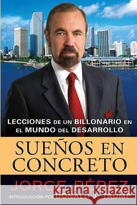 Suenos En Concreto: Lecciones de Un Billonario En El Mundo del Desarrollo Jorge Perez Rosario Camacho-Koppel Donald Trump 9780451224156 Celebra Trade - książka