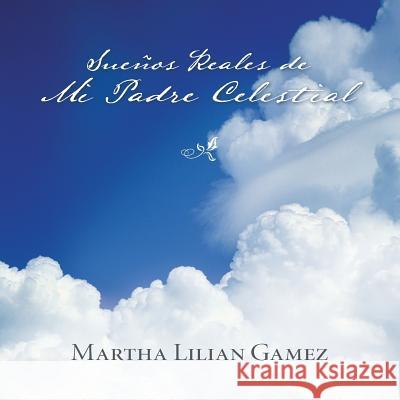 Suenos Reales de Mi Padre Celestial Martha Lillian Gamez 9781463351694 Palibrio - książka