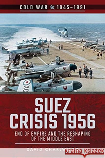 Suez Crisis 1956: End of Empire and the Reshaping of the Middle East David Charlwood 9781526757081 Pen & Sword Books Ltd - książka