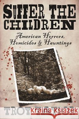 Suffer the Children: American Horrors, Homicides and Hauntings Troy Taylor 9781732407916 Whitechapel Productions - książka