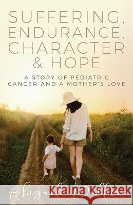 Suffering, Endurance, Character & Hope: A Story of Pediatric Cancer and a Mother's Love Abigail Walker 9781613145388 Innovo Publishing LLC - książka