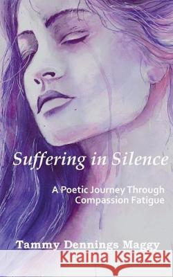 Suffering in Silence: A Poetic Journey Through Compassion Fatigue Tammy Dennings Maggy A. L. Easton 9781724293244 Createspace Independent Publishing Platform - książka