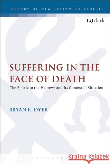 Suffering in the Face of Death: The Epistle to the Hebrews and Its Context of Situation Bryan R. Dyer Chris Keith 9780567672353 T & T Clark International - książka