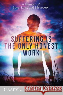 Suffering Is the Only Honest Work: A Memoir of Love, Loss, and Discovery MR Casey Gauntt 9781518800115 Createspace Independent Publishing Platform - książka