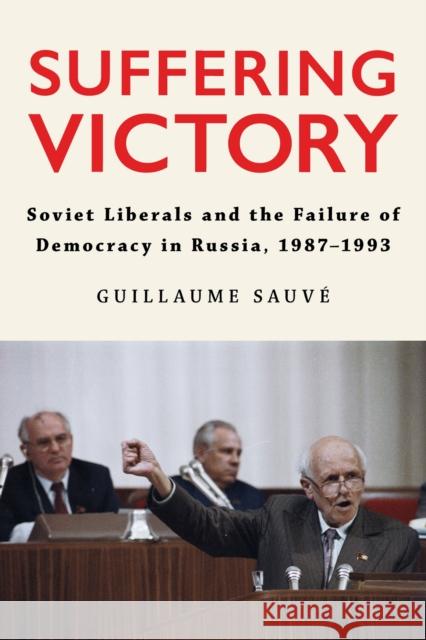 Suffering Victory: Soviet Liberals and the Failure of Democracy in Russia, 1987-1993 Guillaume Sauve 9781501781049 Northern Illinois University Press - książka