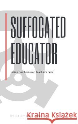 Suffocated Educator: Inside One American Teacher's Mind Haley Holt Jones 9781719548090 Createspace Independent Publishing Platform - książka