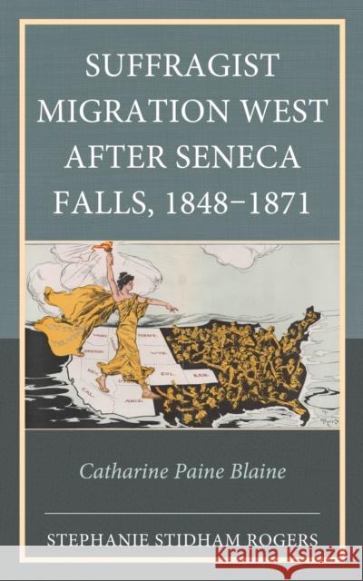 Suffragist Migration West After Seneca Falls, 1848-1871: Catharine Paine Blaine Stephanie Stidham Rogers 9781666950120 Lexington Books - książka