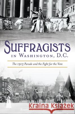 Suffragists in Washington, DC: The 1913 Parade and the Fight for the Vote Rebecca Boggs Roberts 9781625859402 History Press - książka