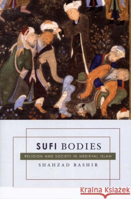 Sufi Bodies: Religion and Society in Medieval Islam Shahzad Bashir 9780231144902 Columbia University Press - książka