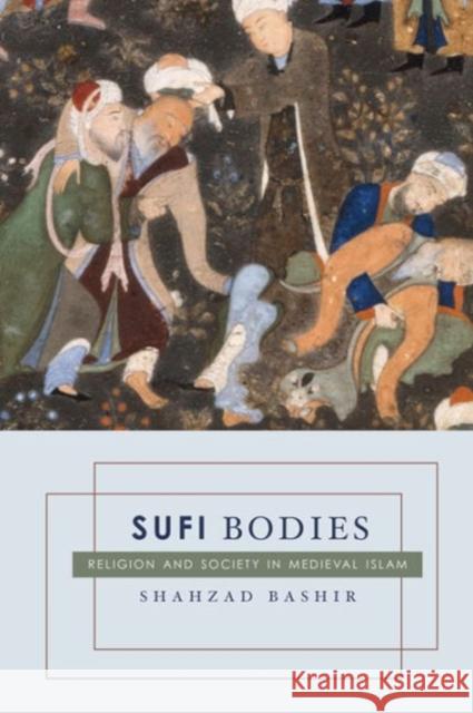 Sufi Bodies: Religion and Society in Medieval Islam Bashir, Shahzad 9780231144919  - książka
