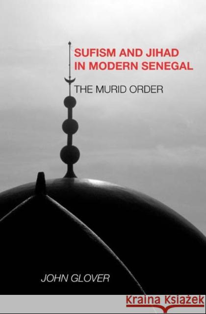 Sufism and Jihad in Modern Senegal: The Murid Order John Glover 9781580462686 University of Rochester Press - książka