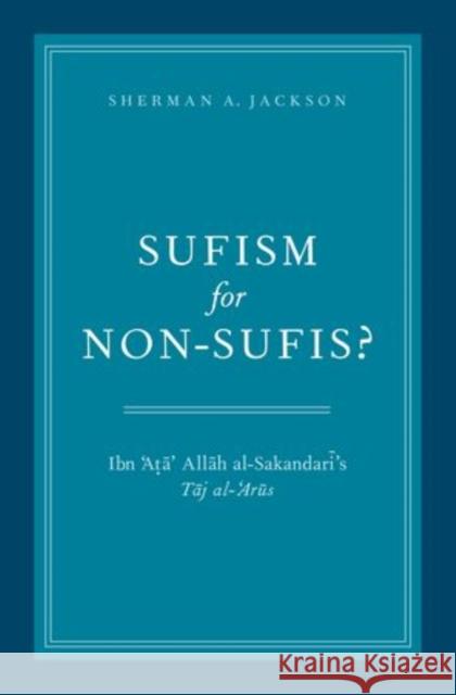 Sufism for Non-Sufis?: Ibn 'Ata' Allah Al-Sakandari's Taj Al-'Arus Jackson, Sherman A. 9780199873678 Oxford University Press, USA - książka