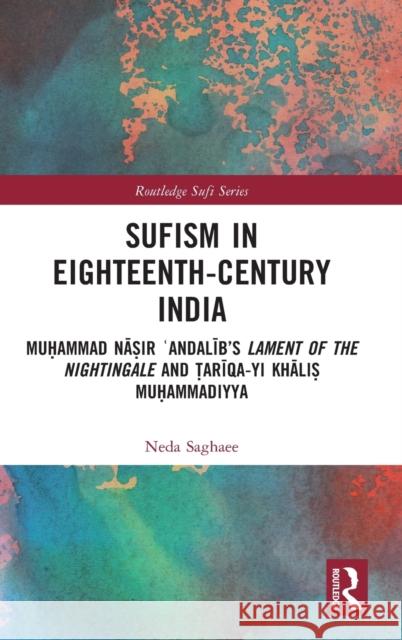 Sufism in Eighteenth-Century India: Muḥammad Nāṣir ʿAndalīb's Lament of the Nightingale and Ṭarīqa-yi Khāli Saghaee, Neda 9781032133683 Taylor & Francis Ltd - książka