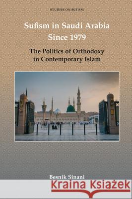 Sufism in Saudi Arabia Since 1979: The Politics of Orthodoxy in Contemporary Islam Besnik Sinani 9789004697102 Brill - książka