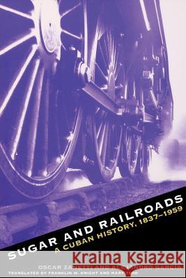 Sugar and Railroads: A Cuban History, 1837-1959 Zanetti, Oscar 9780807846926 University of North Carolina Press - książka