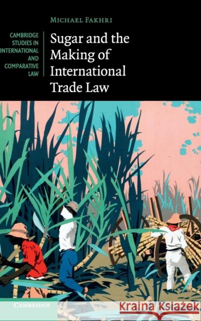 Sugar and the Making of International Trade Law Michael Fakhri 9781107040526 CAMBRIDGE UNIVERSITY PRESS - książka