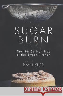 Sugar Burn: The Not so Hot Side of the Sweet Kitchen Kurr, Ryan 9781507710418 Createspace - książka