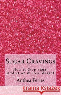 Sugar Cravings: How to Stop Sugar Addiction & Lose Weight Anthea Peries 9781393196396 Draft2digital - książka