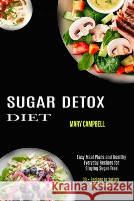 Sugar Detox Diet: Easy Meal Plans and Healthy Everyday Recipes for Staying Sugar Free (30 + Recipes to Satisfy Your Cravings) Mary Campbell 9781990169885 Alex Howard - książka