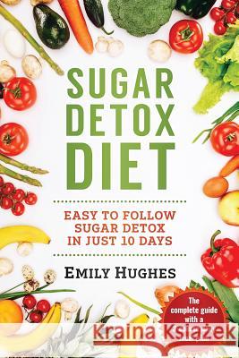 Sugar Detox Diet: Easy to Follow Sugar Detox in Just 10 Days Emily Hughes 9781720668039 Createspace Independent Publishing Platform - książka