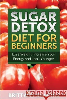 Sugar Detox Diet for Beginners (Lose Weight, Increase Your Energy and Look Younger) Brittany Samons 9781633830875 Speedy Publishing LLC - książka